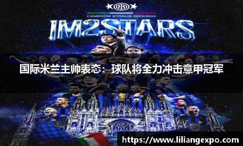 国际米兰主帅表态：球队将全力冲击意甲冠军