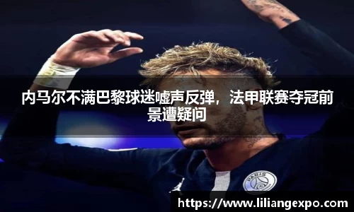 内马尔不满巴黎球迷嘘声反弹，法甲联赛夺冠前景遭疑问
