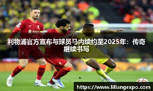 利物浦官方宣布与球员马内续约至2025年：传奇继续书写