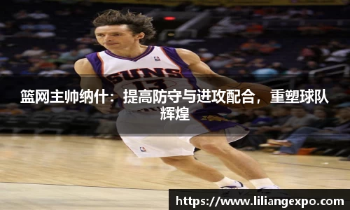 篮网主帅纳什：提高防守与进攻配合，重塑球队辉煌