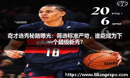 奇才选秀秘籍曝光：筛选标准严苛，谁能成为下一个超级新秀？
