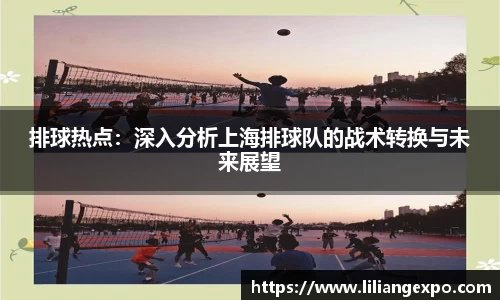 排球热点：深入分析上海排球队的战术转换与未来展望