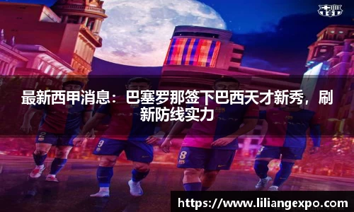 最新西甲消息：巴塞罗那签下巴西天才新秀，刷新防线实力