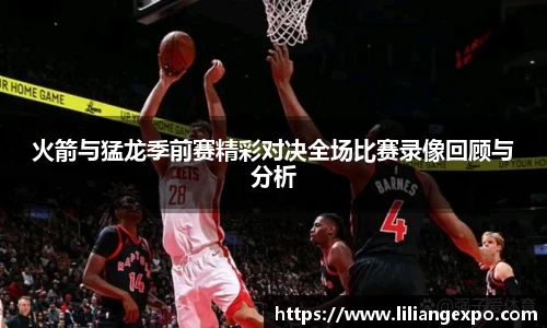 火箭与猛龙季前赛精彩对决全场比赛录像回顾与分析
