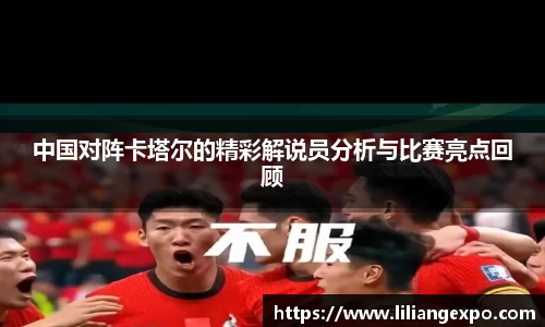 中国对阵卡塔尔的精彩解说员分析与比赛亮点回顾