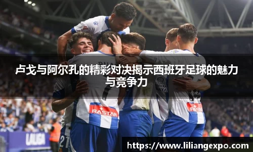 卢戈与阿尔孔的精彩对决揭示西班牙足球的魅力与竞争力