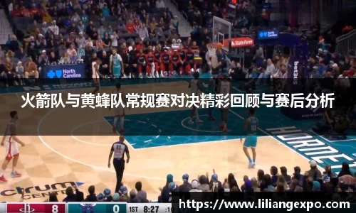 火箭队与黄蜂队常规赛对决精彩回顾与赛后分析